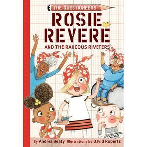Rosie Revere and the Raucous Riveters -- Andrea Beaty